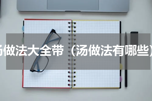 汤做法大全带（汤做法有哪些）
