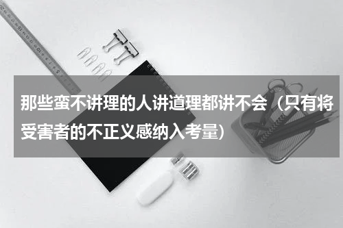 那些蛮不讲理的人讲道理都讲不会（只有将受害者的不正义感纳入考量）