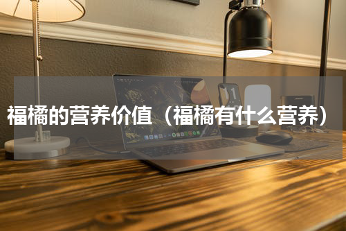 福橘的营养价值（福橘有什么营养）
