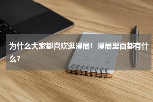 为什么大家都喜欢逛漫展！漫展里面都有什么？