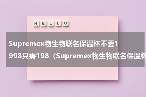 Supremex物生物联名保温杯不要1998只需198（Supremex物生物联名保温杯不要1998只需198）