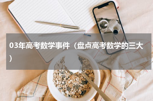 03年高考数学事件（盘点高考数学的三大）