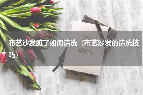 布艺沙发脏了如何清洗（布艺沙发的清洗技巧）