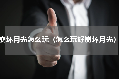 崩坏月光怎么玩（怎么玩好崩坏月光）