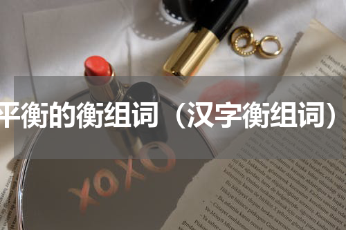 平衡的衡组词（汉字衡组词）