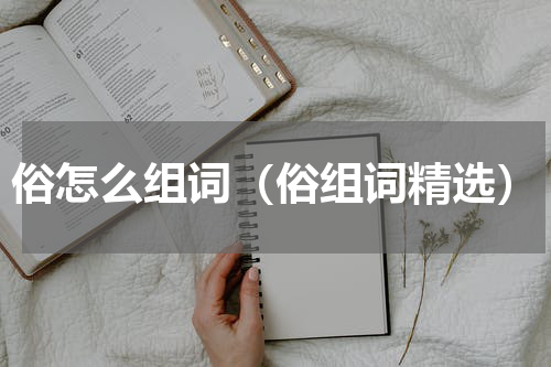 俗怎么组词（俗组词精选）
