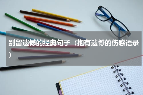 别留遗憾的经典句子（抱有遗憾的伤感语录）