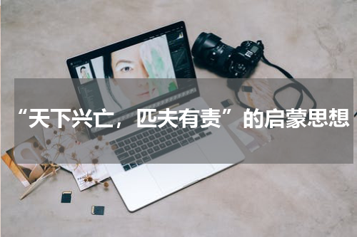 “天下兴亡，匹夫有责”的启蒙思想