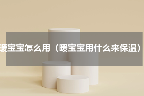 暖宝宝怎么用（暖宝宝用什么来保温）