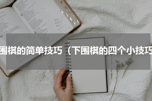 玩围棋的简单技巧（下围棋的四个小技巧）
