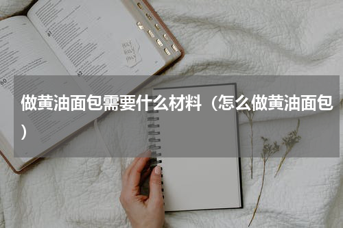 做黄油面包需要什么材料（怎么做黄油面包）