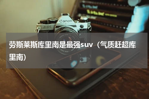 劳斯莱斯库里南是最强suv（气质赶超库里南）