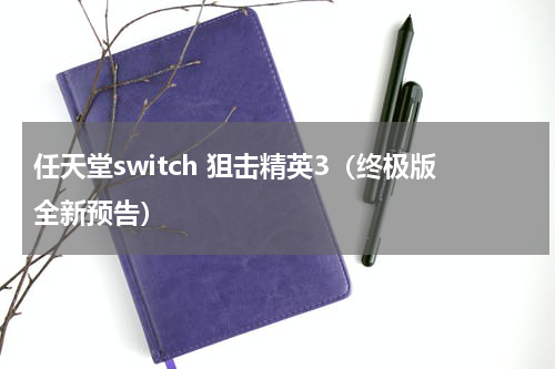任天堂switch 狙击精英3（终极版全新预告）