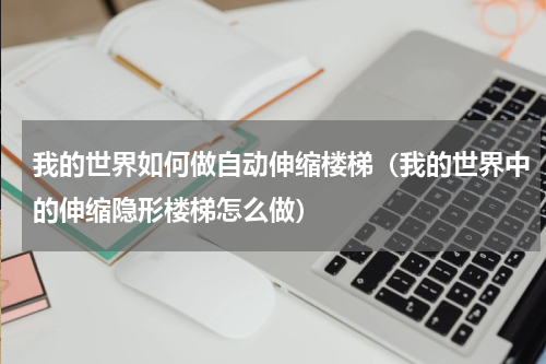 我的世界如何做自动伸缩楼梯（我的世界中的伸缩隐形楼梯怎么做）