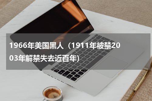 1966年美国黑人（1911年被禁2003年解禁失去近百年）