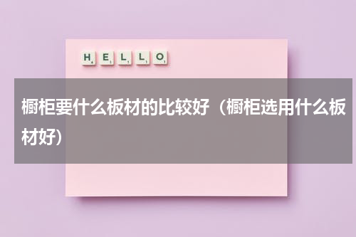 橱柜要什么板材的比较好（橱柜选用什么板材好）