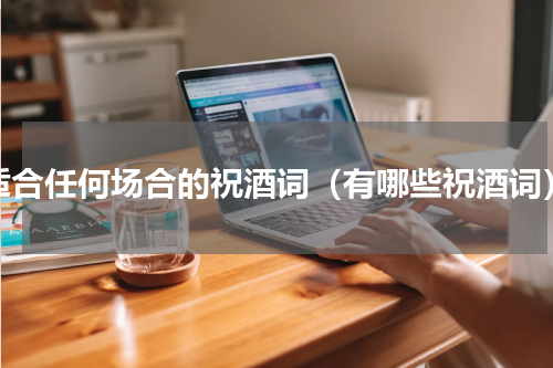 适合任何场合的祝酒词（有哪些祝酒词）