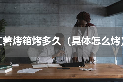 红薯烤箱烤多久（具体怎么烤）