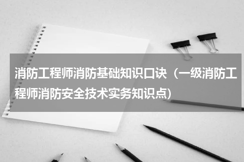消防工程师消防基础知识口诀（一级消防工程师消防安全技术实务知识点）