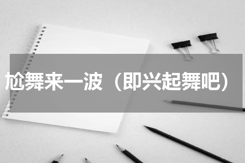 尬舞来一波（即兴起舞吧）