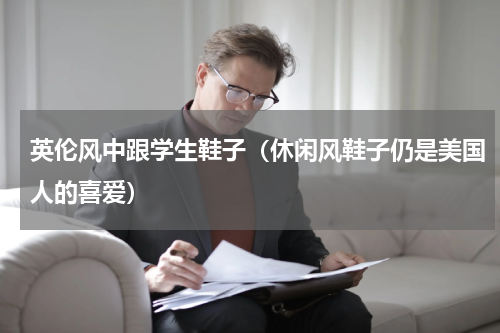 英伦风中跟学生鞋子（休闲风鞋子仍是美国人的喜爱）