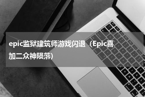 epic监狱建筑师游戏闪退（Epic喜加二众神陨落）