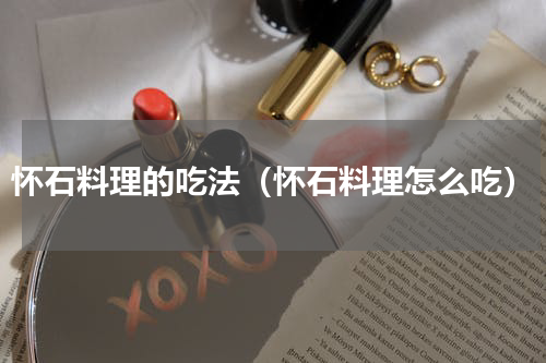 怀石料理的吃法（怀石料理怎么吃）