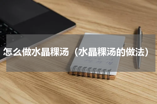 怎么做水晶粿汤（水晶粿汤的做法）