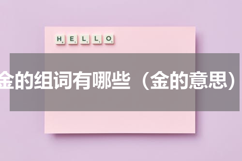 金的组词有哪些（金的意思）