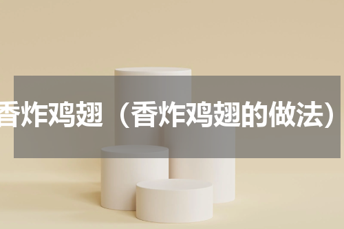 香炸鸡翅（香炸鸡翅的做法）