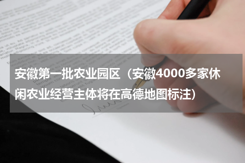 安徽第一批农业园区（安徽4000多家休闲农业经营主体将在高德地图标注）