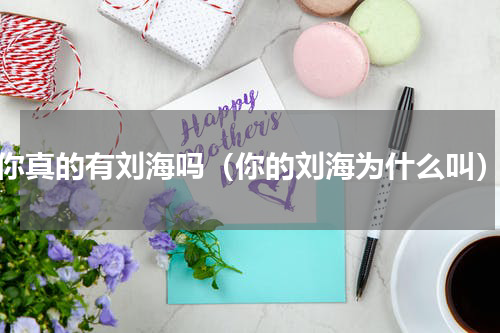 你真的有刘海吗（你的刘海为什么叫）
