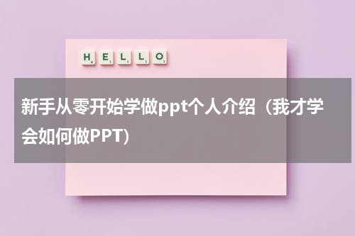 新手从零开始学做ppt个人介绍（我才学会如何做PPT）
