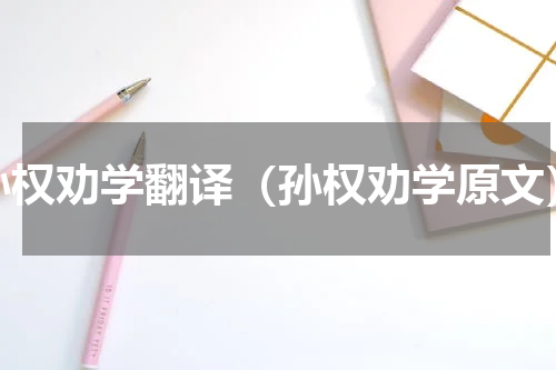 孙权劝学翻译（孙权劝学原文）