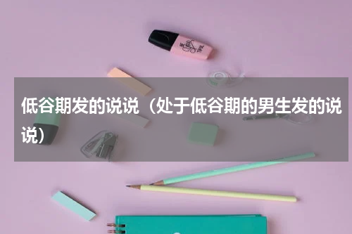 低谷期发的说说（处于低谷期的男生发的说说）