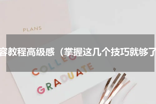 妆容教程高级感（掌握这几个技巧就够了）