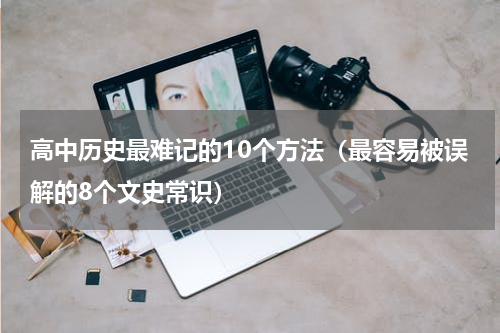 高中历史最难记的10个方法（最容易被误解的8个文史常识）