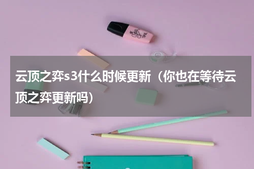 云顶之弈s3什么时候更新（你也在等待云顶之弈更新吗）