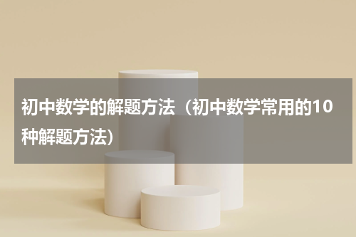 初中数学的解题方法（初中数学常用的10种解题方法）