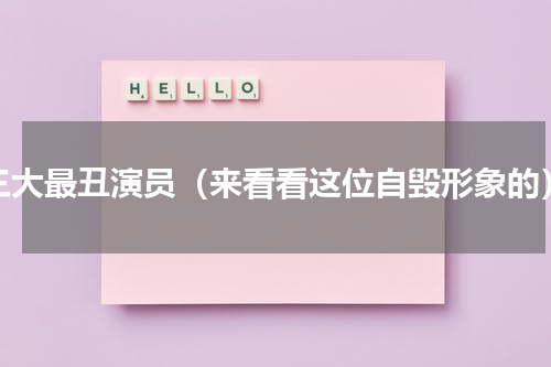 三大最丑演员（来看看这位自毁形象的）