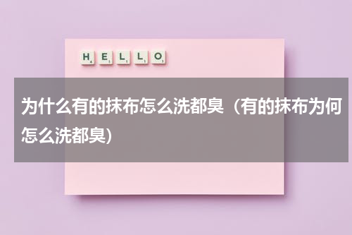 为什么有的抹布怎么洗都臭（有的抹布为何怎么洗都臭）