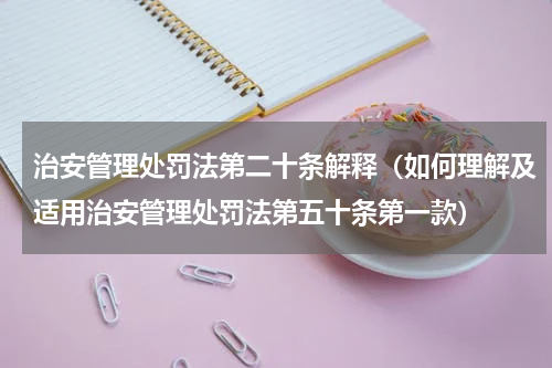 治安管理处罚法第二十条解释（如何理解及适用治安管理处罚法第五十条第一款）
