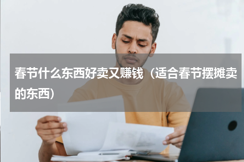 春节什么东西好卖又赚钱（适合春节摆摊卖的东西）