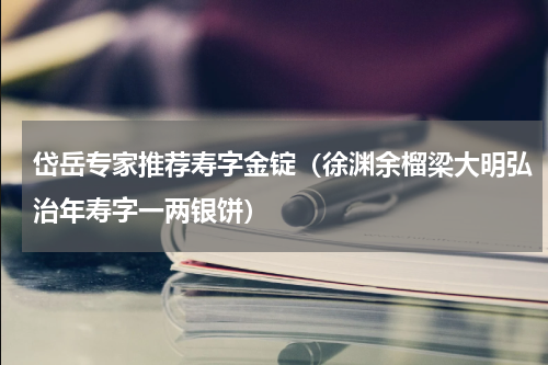 岱岳专家推荐寿字金锭（徐渊余榴梁大明弘治年寿字一两银饼）