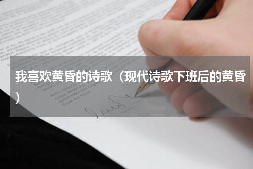 我喜欢黄昏的诗歌（现代诗歌下班后的黄昏）