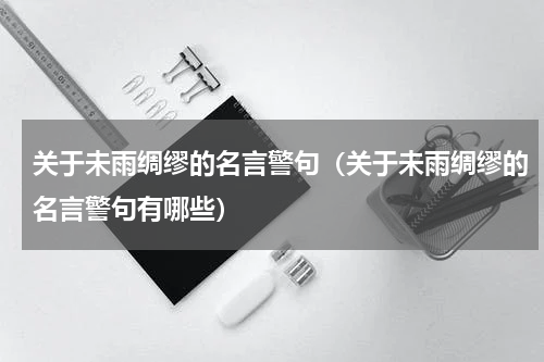 关于未雨绸缪的名言警句（关于未雨绸缪的名言警句有哪些）