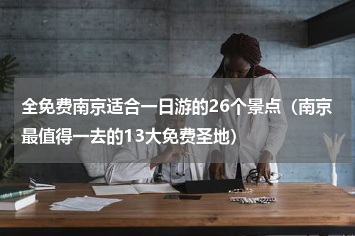 全免费南京适合一日游的26个景点（南京最值得一去的13大免费圣地）