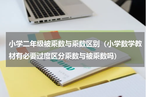 小学二年级被乘数与乘数区别（小学数学教材有必要过度区分乘数与被乘数吗）