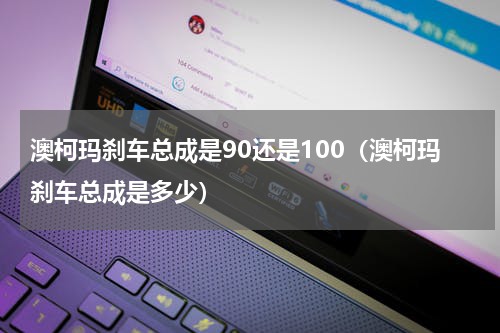 澳柯玛刹车总成是90还是100（澳柯玛刹车总成是多少）