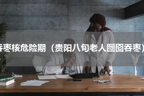 吞枣核危险期（贵阳八旬老人囫囵吞枣）